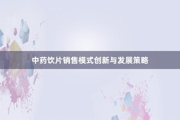 中药饮片销售模式创新与发展策略