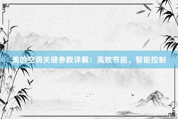 美的空调关键参数详解：高效节能、智能控制