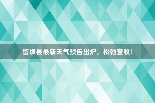 留坝县最新天气预告出炉，松弛查收！